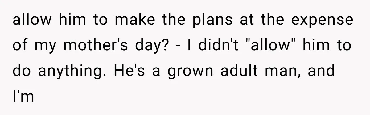 Stepdaughter Rescues Her Mom’s 40th Birthday After Stepdad Schedules the Party on the Wrong Day allow him to make the plans at the expense of my mother's day? - I didn't "allow" him to do anything. He's a grown adult man, and I'm