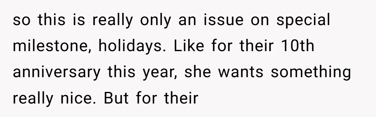 Stepdaughter Rescues Her Mom’s 40th Birthday After Stepdad Schedules the Party on the Wrong Day so this is really only an issue on special milestone, holidays. Like for their 10th anniversary this year, she wants something really nice. But for their