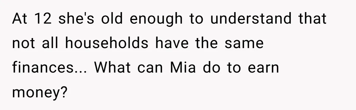 At 12 she's old enough to understand that not all households have the same finances... What can Mia do to earn money?