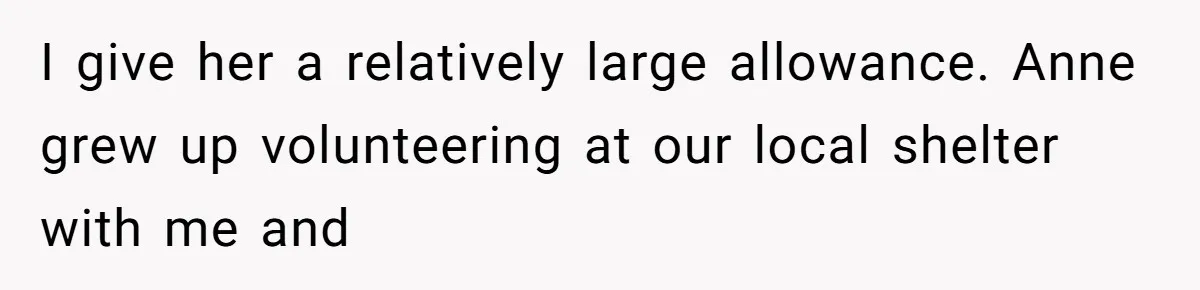 I give her a relatively large allowance. Anne grew up volunteering at our local shelter with me and
