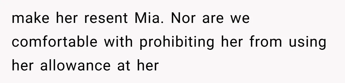 make her resent Mia. Nor are we comfortable with prohibiting her from using her allowance at her