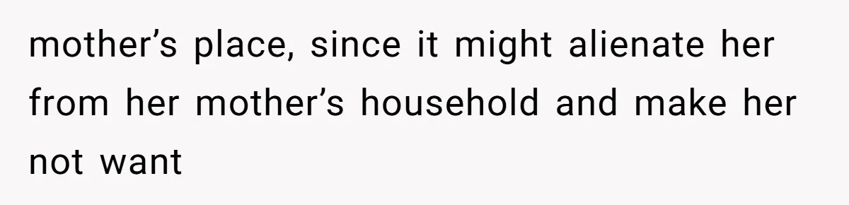 mother’s place, since it might alienate her from her mother’s household and make her not want