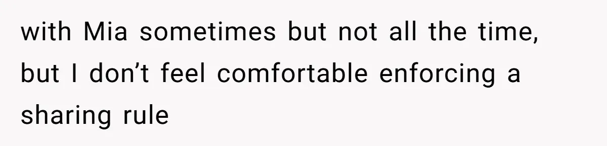 with Mia sometimes but not all the time, but I don’t feel comfortable enforcing a sharing rule