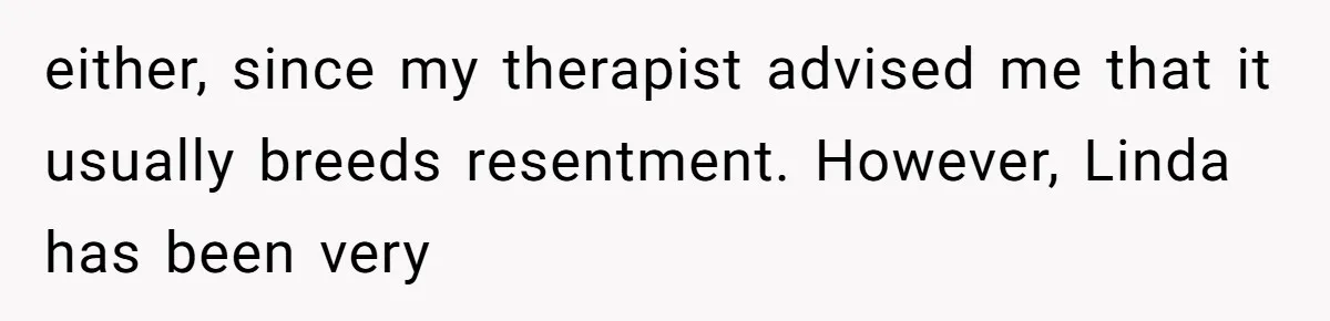 either, since my therapist advised me that it usually breeds resentment. However, Linda has been very