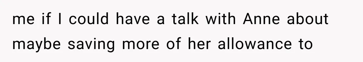 me if I could have a talk with Anne about maybe saving more of her allowance to
