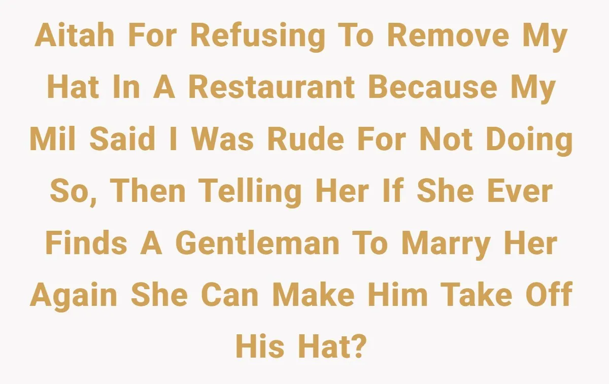 AITAH for refusing to remove my hat in a restaurant because my MIL said I was rude for not doing so, then telling her if she ever finds a gentleman...