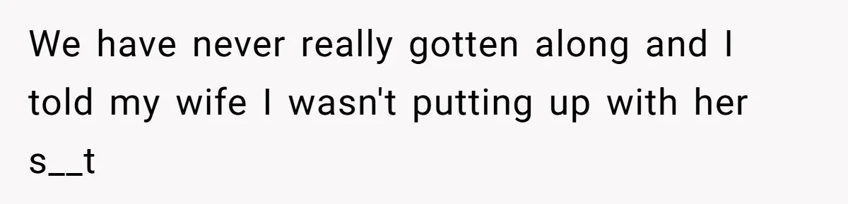 We have never really gotten along and I told my wife I wasn't putting up with her s__t