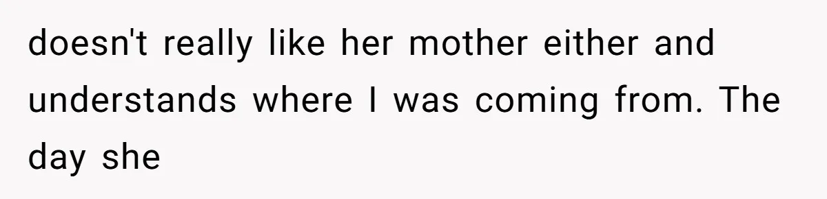 doesn't really like her mother either and understands where I was coming from. The day she