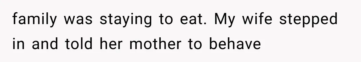 family was staying to eat. My wife stepped in and told her mother to behave