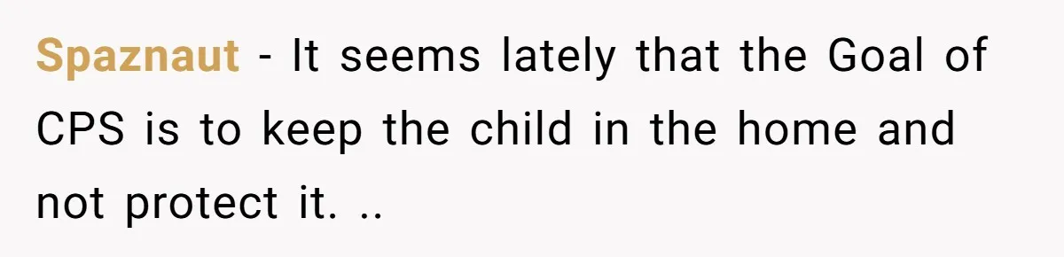 Finding the Courage to Tell the Truth When Your Family Expects You to Lie Spaznaut − It seems lately that the Goal of CPS is to keep the child in the home and not protect it. ..