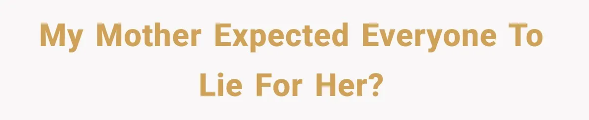 Finding the Courage to Tell the Truth When Your Family Expects You to Lie My mother expected everyone to lie for her?