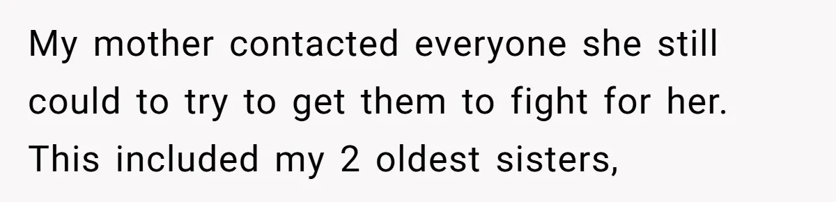 Finding the Courage to Tell the Truth When Your Family Expects You to Lie My mother contacted everyone she still could to try to get them to fight for her. This included my 2 oldest sisters,