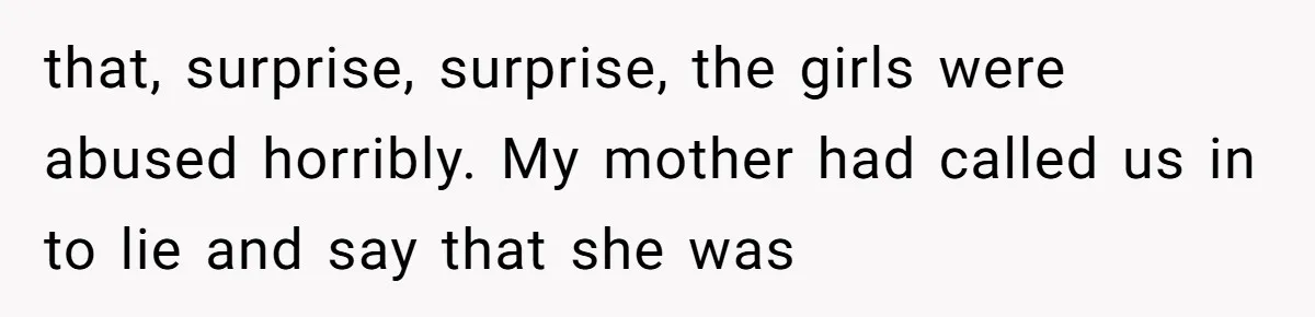 Finding the Courage to Tell the Truth When Your Family Expects You to Lie that, surprise, surprise, the girls were abused horribly. My mother had called us in to lie and say that she was