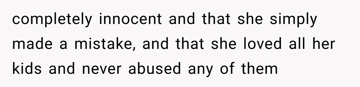 Finding the Courage to Tell the Truth When Your Family Expects You to Lie completely innocent and that she simply made a mistake, and that she loved all her kids and never abused any of them