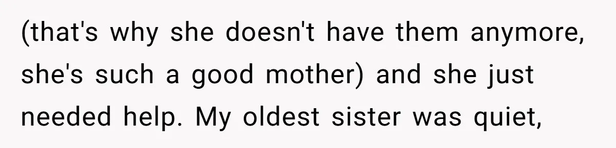 Finding the Courage to Tell the Truth When Your Family Expects You to Lie (that's why she doesn't have them anymore, she's such a good mother) and she just needed help. My oldest sister was quiet,