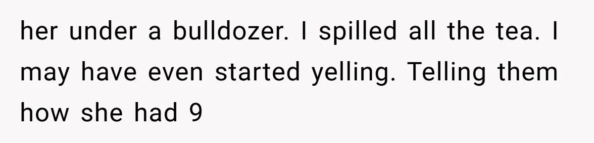 Finding the Courage to Tell the Truth When Your Family Expects You to Lie her under a bulldozer. I spilled all the tea. I may have even started yelling. Telling them how she had 9