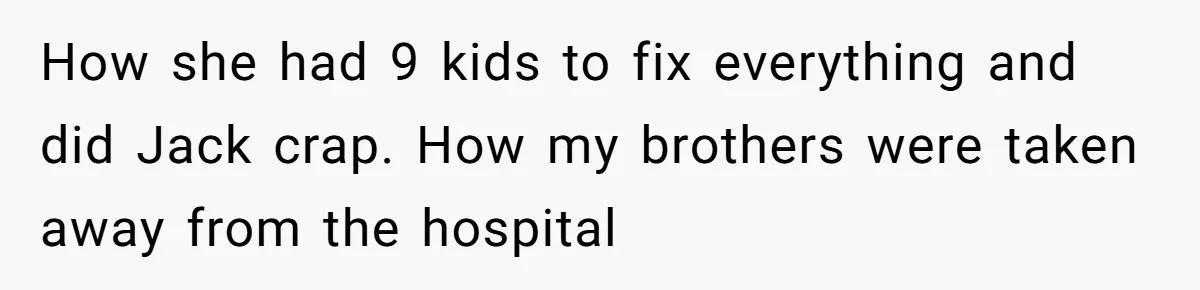 Finding the Courage to Tell the Truth When Your Family Expects You to Lie How she had 9 kids to fix everything and did Jack crap. How my brothers were taken away from the hospital