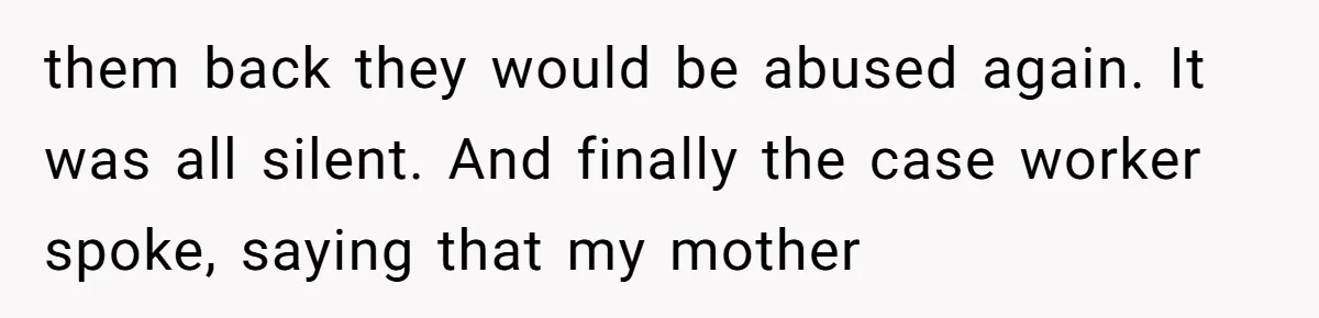 Finding the Courage to Tell the Truth When Your Family Expects You to Lie them back they would be abused again. It was all silent. And finally the case worker spoke, saying that my mother