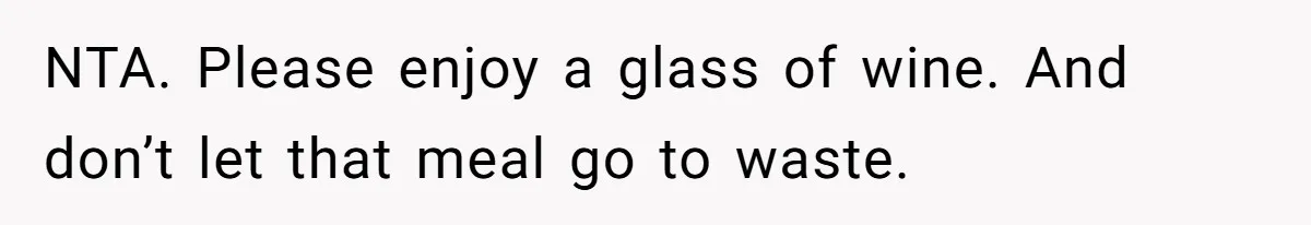 NTA. Please enjoy a glass of wine. And don’t let that meal go to waste.