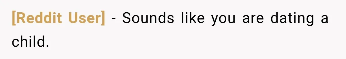 [Reddit User] − Sounds like you are dating a child.