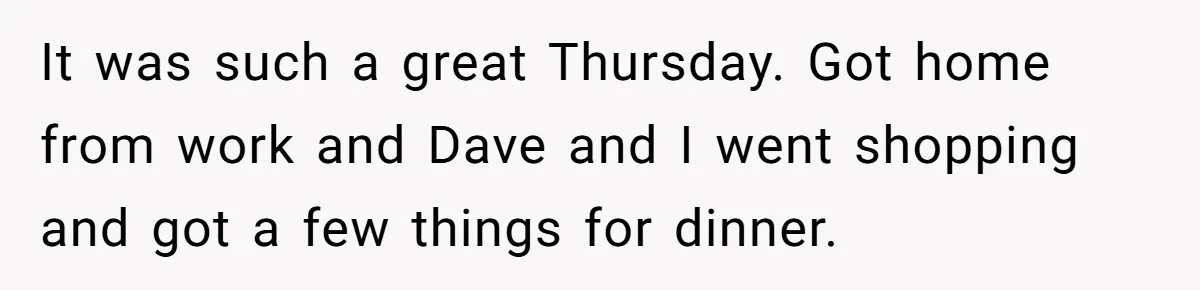 It was such a great Thursday. Got home from work and Dave and I went shopping and got a few things for dinner.