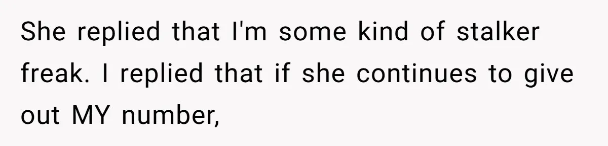 She replied that I'm some kind of stalker freak. I replied that if she continues to give out MY number,