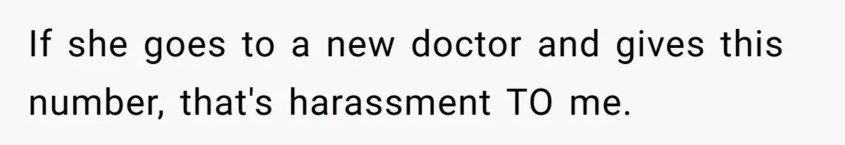 If she goes to a new doctor and gives this number, that's harassment TO me.