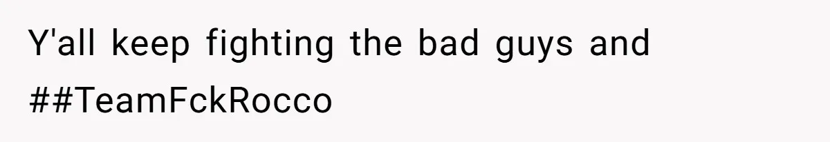 Y'all keep fighting the bad guys and ##TeamFckRocco