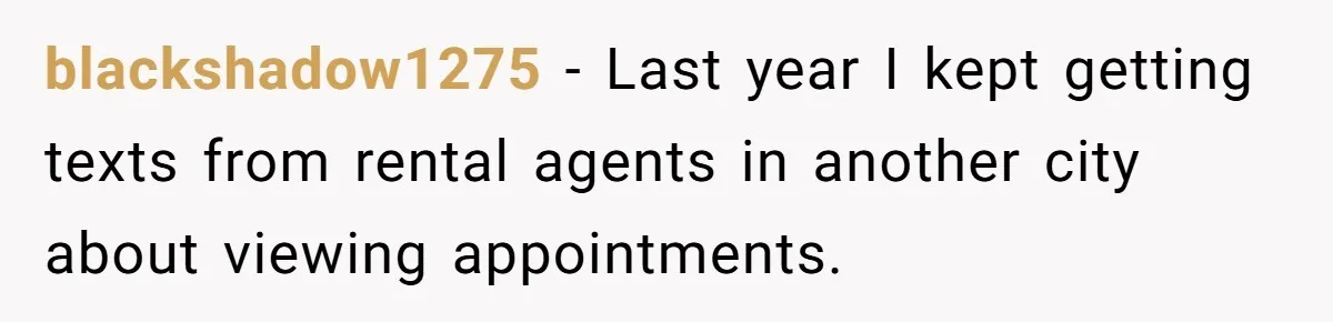 blackshadow1275 − Last year I kept getting texts from rental agents in another city about viewing appointments.