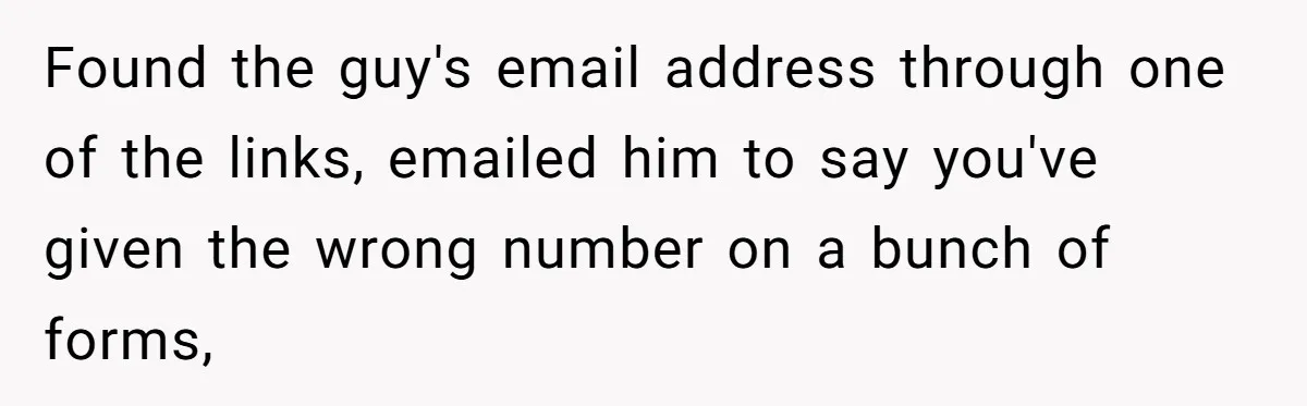 Found the guy's email address through one of the links, emailed him to say you've given the wrong number on a bunch of forms,
