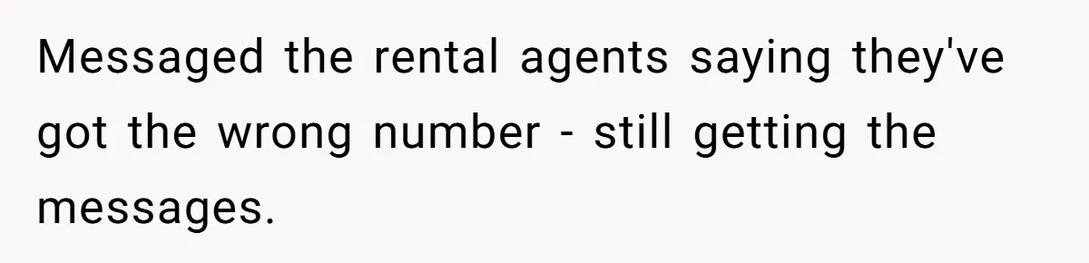 Messaged the rental agents saying they've got the wrong number - still getting the messages.