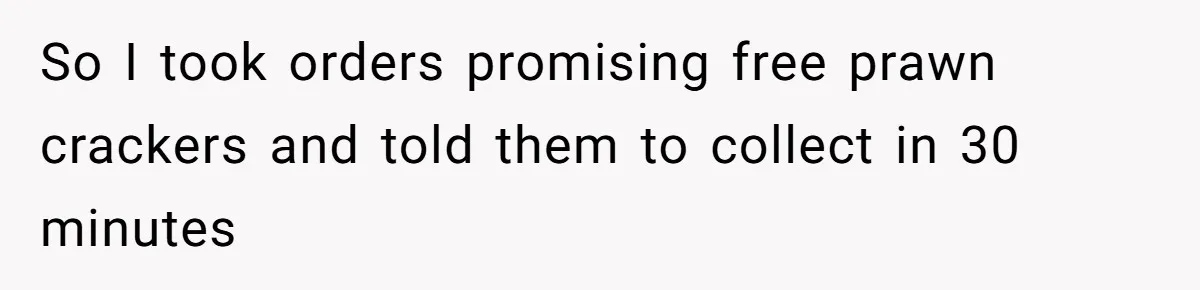 So I took orders promising free prawn crackers and told them to collect in 30 minutes