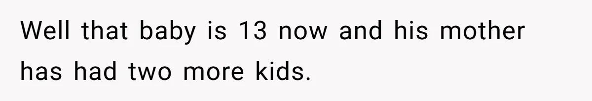 Well that baby is 13 now and his mother has had two more kids.