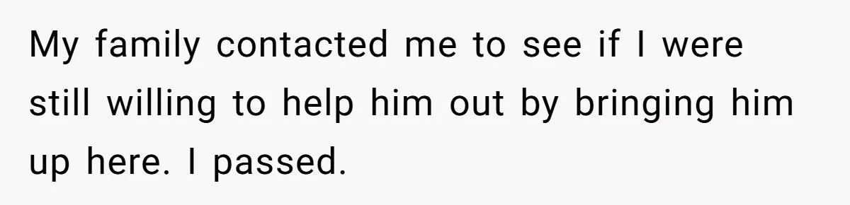 My family contacted me to see if I were still willing to help him out by bringing him up here. I passed.