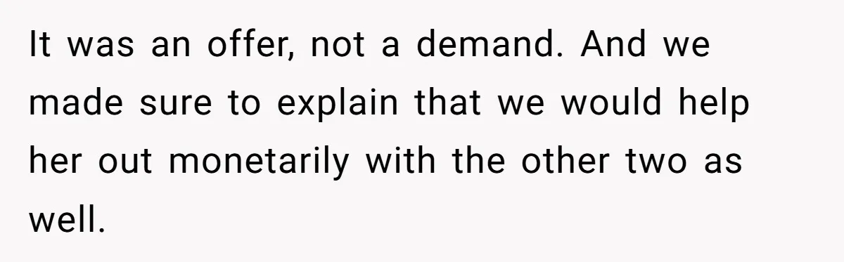 It was an offer, not a demand. And we made sure to explain that we would help her out monetarily with the other two as well.