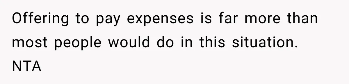 Offering to pay expenses is far more than most people would do in this situation. NTA