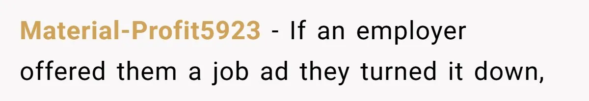 Material-Profit5923 − If an employer offered them a job ad they turned it down,
