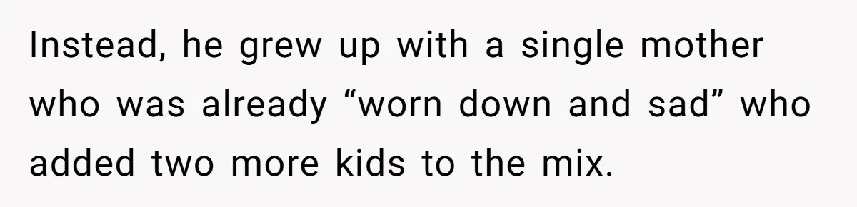 Instead, he grew up with a single mother who was already “worn down and sad” who added two more kids to the mix.