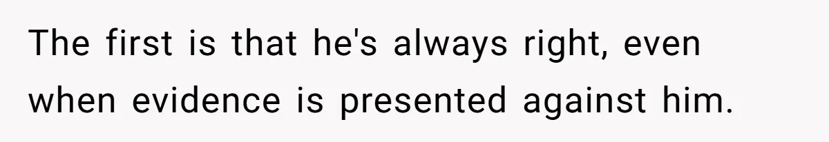 The first is that he's always right, even when evidence is presented against him.