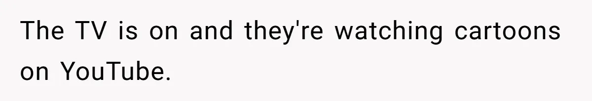 The TV is on and they're watching cartoons on YouTube.