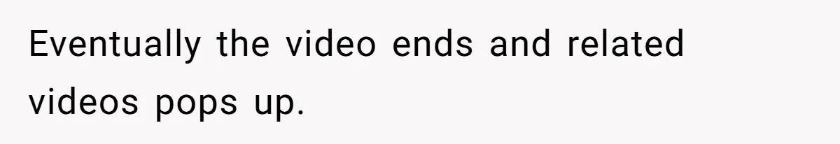 Eventually the video ends and related videos pops up.