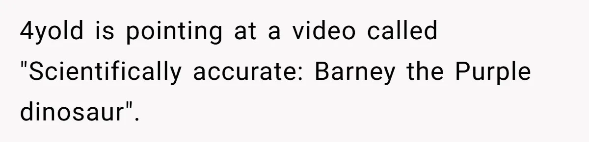 4yold is pointing at a video called "Scientifically accurate: Barney the Purple dinosaur".