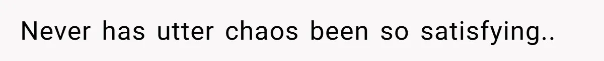 Never has utter chaos been so satisfying..