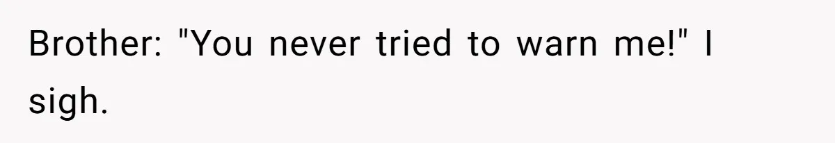 Brother: "You never tried to warn me!" I sigh.