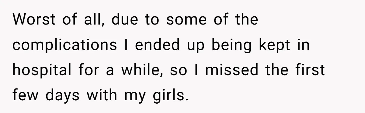 Worst of all, due to some of the complications I ended up being kept in hospital for a while, so I missed the first few days with my girls.