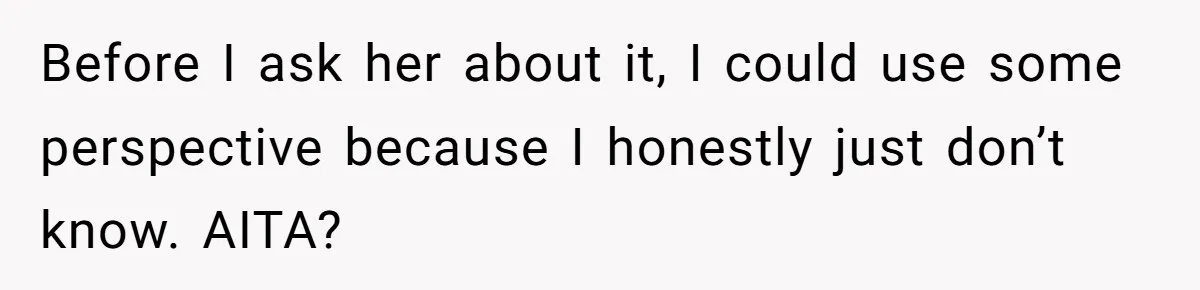 Before I ask her about it, I could use some perspective because I honestly just don’t know. AITA?
