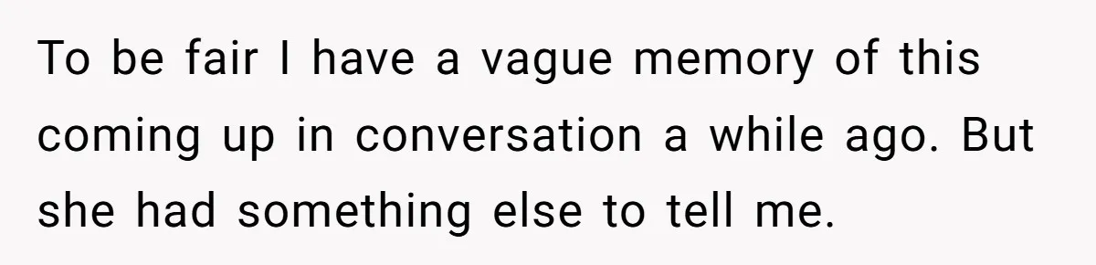 To be fair I have a vague memory of this coming up in conversation a while ago. But she had something else to tell me.