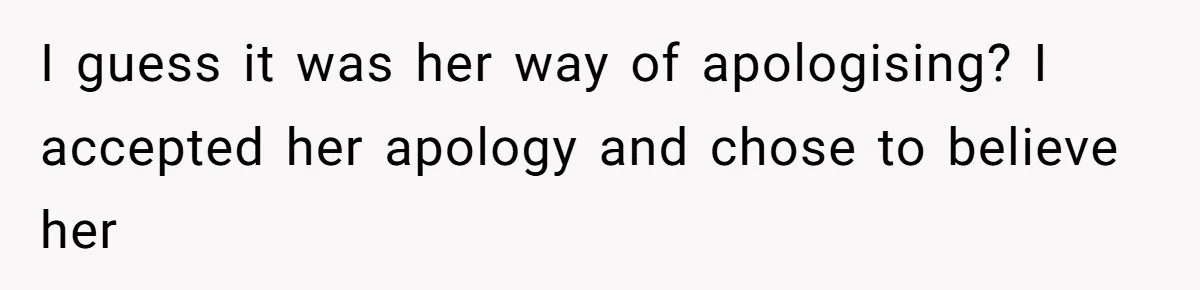 I guess it was her way of apologising? I accepted her apology and chose to believe her