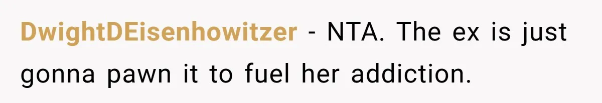 DwightDEisenhowitzer − NTA. The ex is just gonna pawn it to fuel her addiction.