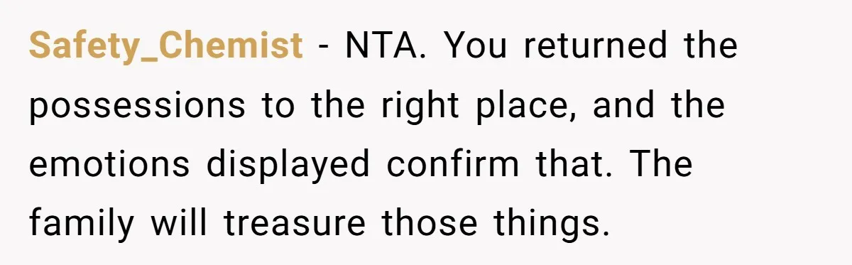 Safety_Chemist − NTA. You returned the possessions to the right place, and the emotions displayed confirm that. The family will treasure those things.